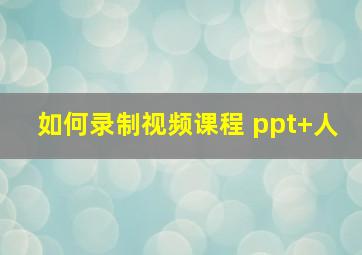 如何录制视频课程 ppt+人